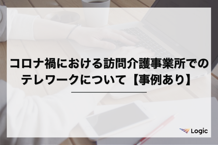 コロナ禍における訪問介護事業所でのテレワークについて【事例あり】