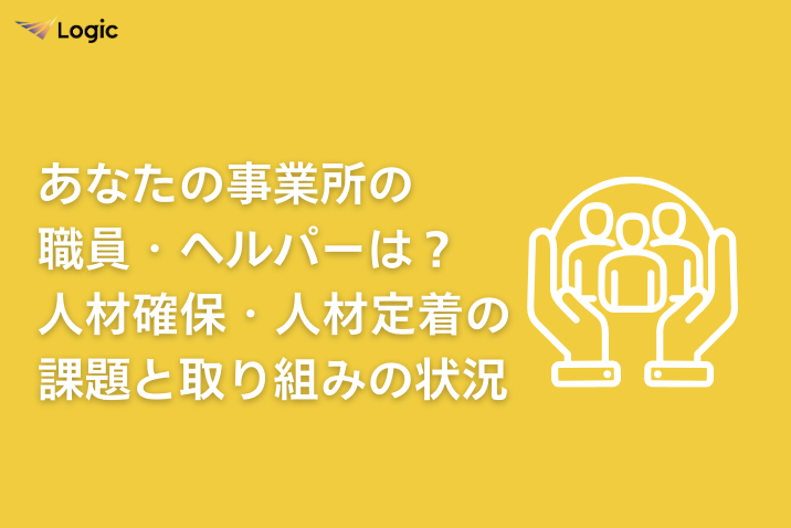 あなたの事業所の職員・ヘルパーは？人材確保・人材定着の課題と取り組みの状況