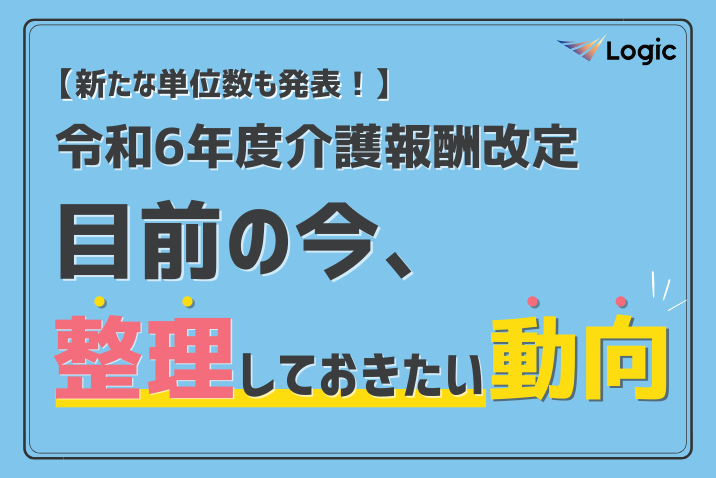 【新たな単位数も発表！】令和6年度介護報酬改定 目前の今、整理しておきたい動向